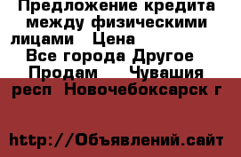 Предложение кредита между физическими лицами › Цена ­ 5 000 000 - Все города Другое » Продам   . Чувашия респ.,Новочебоксарск г.